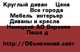 Круглый диван  › Цена ­ 1 000 - Все города Мебель, интерьер » Диваны и кресла   . Ненецкий АО,Верхняя Пеша д.